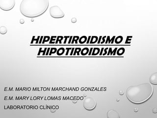 HIPERTIROIDISMO E
HIPOTIROIDISMO

E.M. MARIO MILTON MARCHAND GONZALES
E.M. MARY LORY LOMAS MACEDO
LABORATORIO CLÍNICO

 