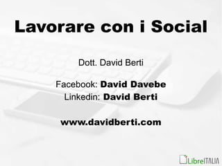 Lavorare con i Social
Dott. David Berti
Facebook: David Davebe
Linkedin: David Berti
www.davidberti.com
 