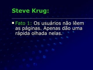 Steve Krug: Fato 1:  Os usuários não lêem as páginas. Apenas dão uma rápida olhada nelas. 