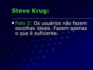 Steve Krug: Fato 2:  Os usuários não fazem escolhas ideais. Fazem apenas o que é suficiente.  