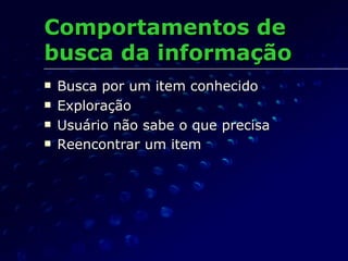 Comportamentos de busca da informação Busca por um item conhecido Exploração Usuário não sabe o que precisa Reencontrar um item 