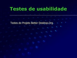 Testes de usabilidade Testes do Projeto  Better   Desktop.Org 