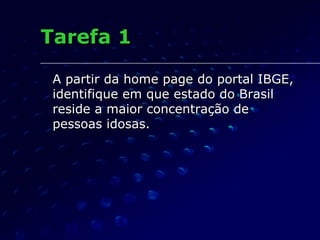 Tarefa 1 <ul><li>A partir da home page do portal IBGE, identifique em que estado do Brasil reside a maior concentração de ...