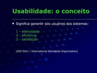 <ul><li>Significa garantir aos usuários dos sistemas: 1 - efetividade 2 - eficiência 3 - satisfação   (ISO 9241 / Internat...