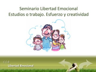 :( :| :)
Libertad
Seminario Libertad Emocional
Estudios o trabajo. Esfuerzo y creatividad
 