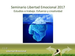 :( :| :)
Libertad
Seminario Libertad Emocional 2017
Estudios o trabajo. Esfuerzo y creatividad
 