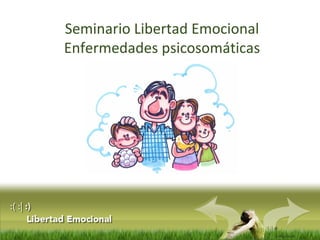 :( :| :)
Libertad
Seminario Libertad Emocional
Enfermedades psicosomáticas
 