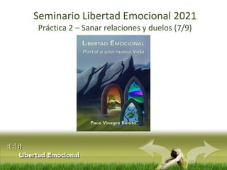 :(:|:)
Libertad Emocional
Seminario Libertad Emocional 2021
Práctica 2 – Sanar relaciones y duelos (7/9)
 