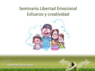 :( :| :) 
Libertad 
Emocional 
Seminario Libertad Emocional 
Esfuerzo y creatividad 
 