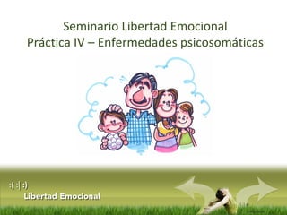 :( :| :)
Libertad
Seminario Libertad Emocional
Práctica IV – Enfermedades psicosomáticas
 