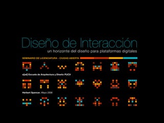 Diseño de Interacción un horizonte del diseño para plataformas digitales
SEMINARIO DE LICENCIATURA - CIUDAD ABIERTA




e[ad] Escuela de Arquitectura y Diseño PUCV




Herbert Spencer, Mayo 2008
