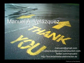 Manuel A. Velázquezmanuelvl@gmail.commvelazquez@expensereduction.comtwitter.com/manuelvlhttp://sociedaddelacolaboracion.esThank you by Paul Downey