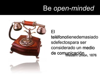Be open-mindedEl teléfonotienedemasiadosdefectospara ser considerado un medio de comunicaciónEl origen de las especies, Charles DarwinWestern Union, 1876