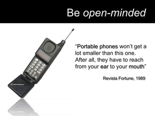 Be open-minded“Portable phones won’t get a lot smaller than this one. After all, they have to reach from your ear to your mouth”El origen de las especies, Charles DarwinRevista Fortune, 1989