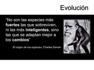Evolución“No son las especies más fuertes las que sobreviven, ni las más inteligentes, sino las que se adaptan mejor a los cambios”El origen de las especies, Charles Darwin
