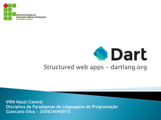 Structured web apps – dartlang.org 
IFRN Natal/Central Disciplina de Paradigmas de Linguagens de Programação Giancarlo Silva - 200924040010  
