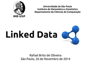 Universidade de São Paulo
Instituto de Matemática e Estatística
Departamento de Ciências da Computação
Linked Data
Rafael Brito de Oliveira
São Paulo, 26 de Novembro de 2014
 