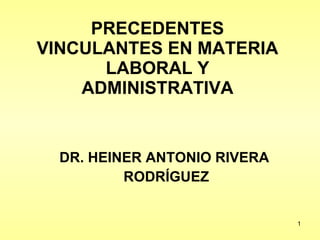 PRECEDENTES VINCULANTES EN MATERIA LABORAL Y ADMINISTRATIVA DR. HEINER ANTONIO RIVERA  RODRÍGUEZ 