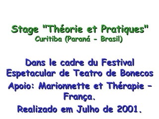 Stage &quot;Théorie et Pratiques&quot; Curitiba (Paraná - Brasil)   Dans le cadre du Festival Espetacular de Teatro de Bonecos Apoio: Marionnette et Thérapie – França. Realizado em Julho de 2001. 