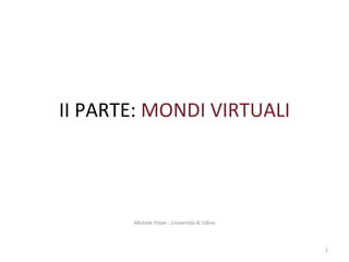 II PARTE:  MONDI VIRTUALI Michele Poian - Università di Udine 