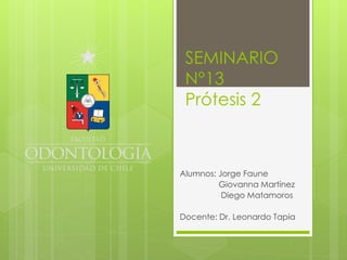 SEMINARIO
N°13
Prótesis 2
Alumnos: Jorge Faune
Giovanna Martínez
Diego Matamoros
Docente: Dr. Leonardo Tapia
 