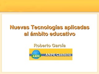 Nuevas Tecnologías aplicadas al ámbito educativo Roberto García 