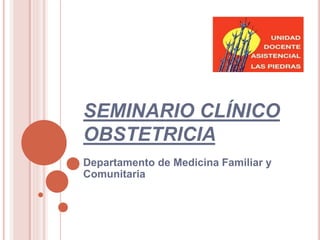 SEMINARIO CLÍNICO
OBSTETRICIA
Departamento de Medicina Familiar y
Comunitaria
 