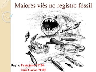 Maiores viés no registro fóssil
Dupla: Franciane-71724
Luiz Carlos-71705
 