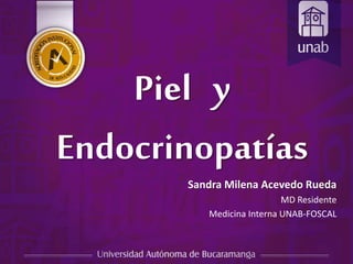 Piel y
Endocrinopatías
Sandra Milena Acevedo Rueda
MD Residente
Medicina Interna UNAB-FOSCAL
 