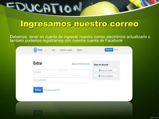 Ingresamos nuestro correo
Debemos tener en cuenta de ingresar nuestro correo electrónico actualizado o
también podemos registrarnos con nuestra cuenta de Facebook
 