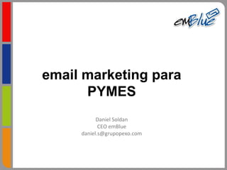 email marketing para
      PYMES
           Daniel Soldan
            CEO emBlue
     daniel.s@grupopexo.com
 