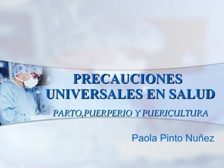   PRECAUCIONES  UNIVERSALES EN SALUD PARTO,PUERPERIO Y PUERICULTURA Paola Pinto Nuñez 