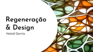 Regeneração
& Design
Natalí Garcia
 