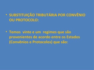 SUBSTITUIÇÃO TRIBUTÁRIA POR CONVÊNIO OU PROTOCOLO: Temos  vinte e um  regimes que são provenientes de acordo entre os Estados (Convênios e Protocolos) que são:  