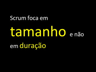 Scrum foca em  tamanho   e não em  duração 