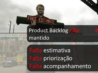 Product Backlog  não  é  mantido Falta  estimativa Falta  priorização Falta  acompanhamento 