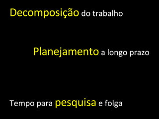Decomposição  do trabalho Planejamento  a longo prazo Tempo para  pesquisa  e folga 