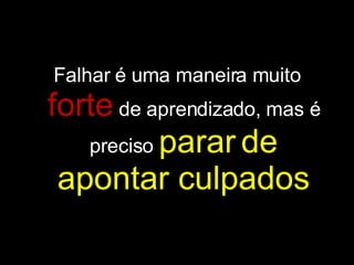 Falhar é uma maneira muito  forte   de aprendizado, mas é preciso  parar   de apontar culpados 