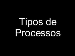 Tipos de Processos 