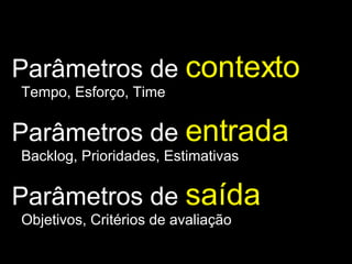 Parâmetros de  contexto Tempo, Esforço, Time Parâmetros de  entrada Backlog, Prioridades, Estimativas Parâmetros de  saída Objetivos, Critérios de avaliação 