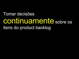 Tomar decisões  continuamente   sobre os itens do product backlog 