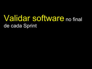 Validar software  no final de cada Sprint 