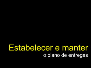 Estabelecer e manter  o plano de entregas 