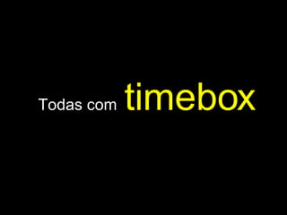Todas com   timebox 