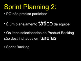 Sprint Planning 2 : PO não precisa participar É um planejamento  tático  da equipe Os itens selecionados do Product Backlog são destrinchados em  tarefas Sprint Backlog 