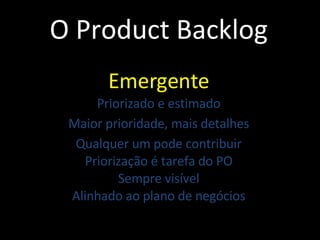 O Product Backlog Emergente Priorizado e estimado Maior prioridade, mais detalhes Qualquer um pode contribuir Priorização é tarefa do PO Sempre visível Alinhado ao plano de negócios 