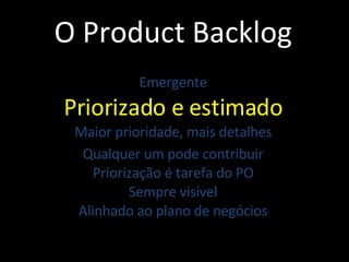 O Product Backlog Emergente Priorizado e estimado Maior prioridade, mais detalhes Qualquer um pode contribuir Priorização é tarefa do PO Sempre visível Alinhado ao plano de negócios 
