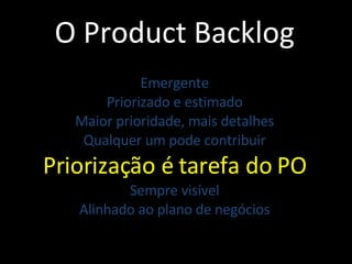 O Product Backlog Emergente Priorizado e estimado Maior prioridade, mais detalhes Qualquer um pode contribuir Priorização é tarefa do PO Sempre visível Alinhado ao plano de negócios 
