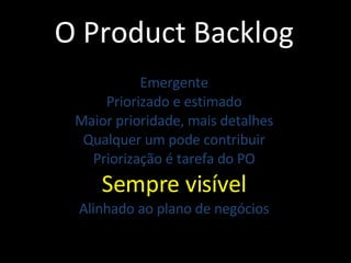 O Product Backlog Emergente Priorizado e estimado Maior prioridade, mais detalhes Qualquer um pode contribuir Priorização é tarefa do PO Sempre visível Alinhado ao plano de negócios 