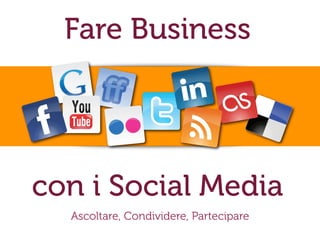 Fare Business
con i Social Media
Ascoltare, Condividere, Partecipare
 